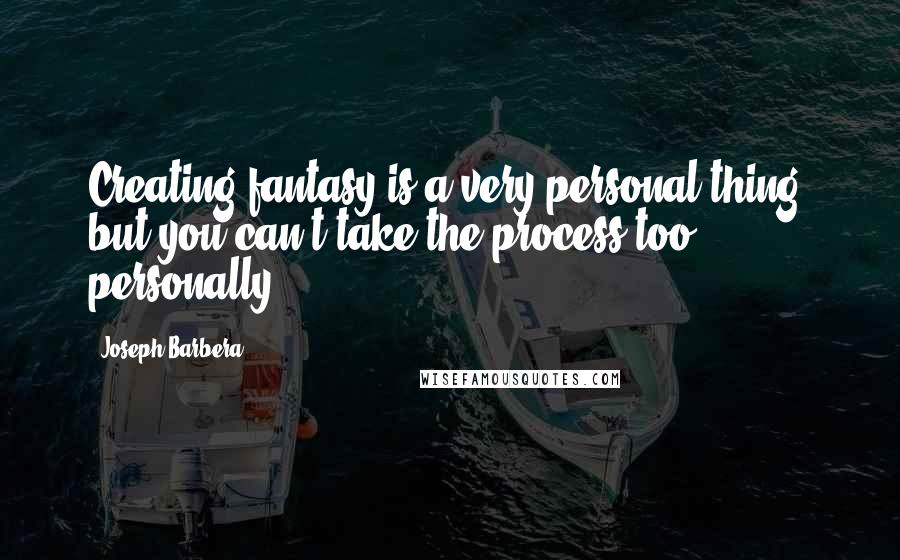 Joseph Barbera Quotes: Creating fantasy is a very personal thing, but you can't take the process too personally.