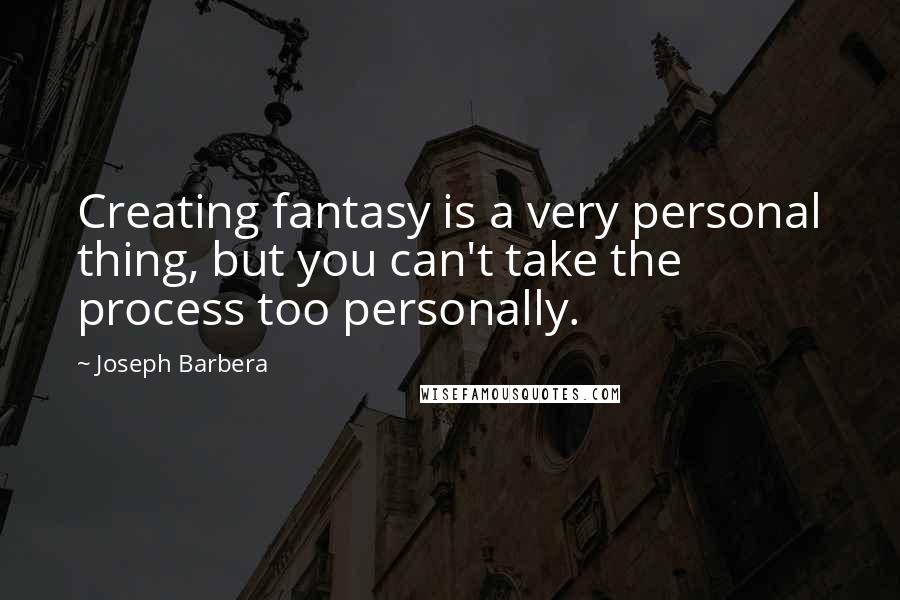Joseph Barbera Quotes: Creating fantasy is a very personal thing, but you can't take the process too personally.