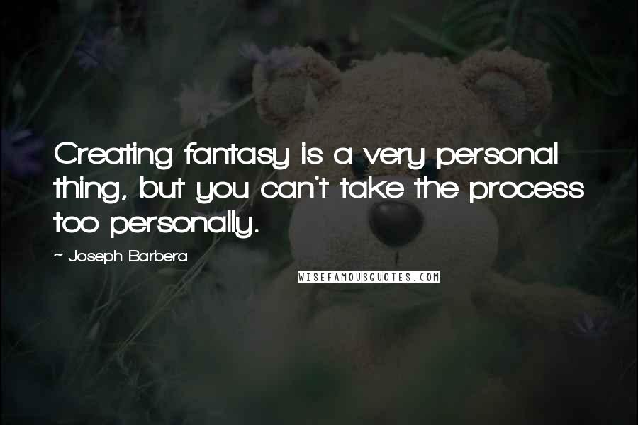 Joseph Barbera Quotes: Creating fantasy is a very personal thing, but you can't take the process too personally.