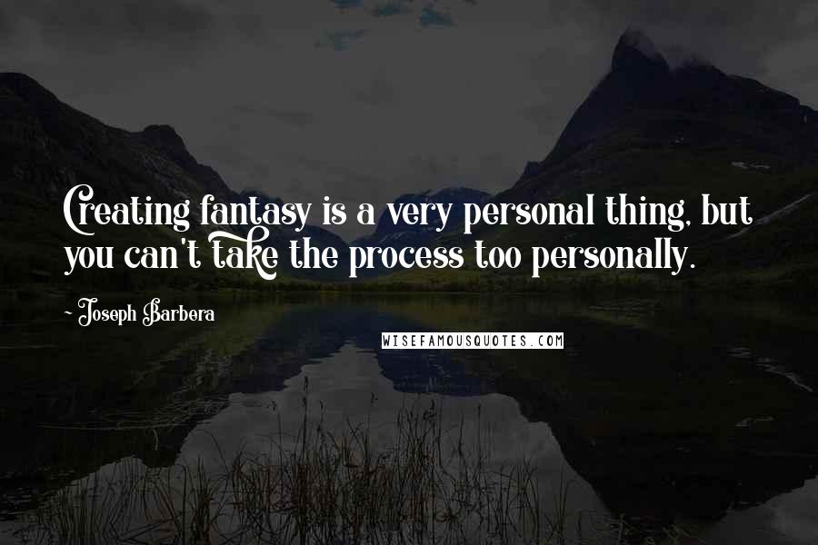 Joseph Barbera Quotes: Creating fantasy is a very personal thing, but you can't take the process too personally.