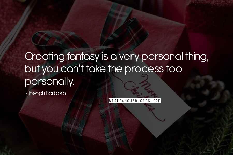 Joseph Barbera Quotes: Creating fantasy is a very personal thing, but you can't take the process too personally.