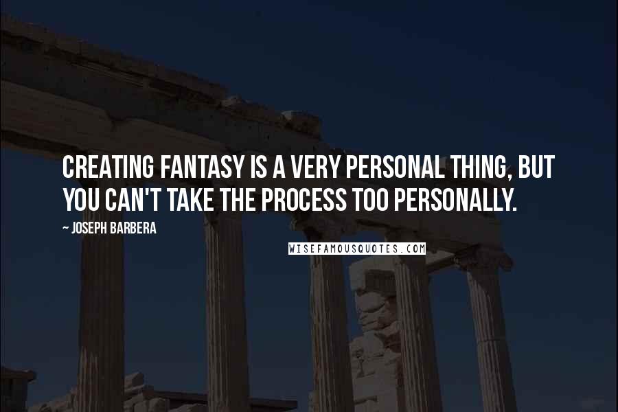 Joseph Barbera Quotes: Creating fantasy is a very personal thing, but you can't take the process too personally.