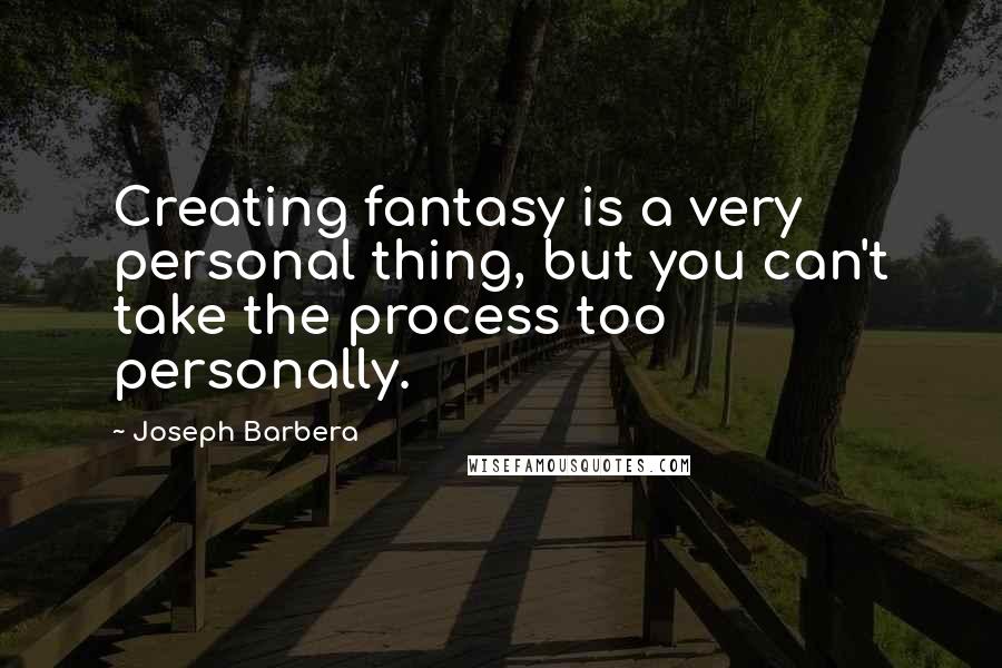 Joseph Barbera Quotes: Creating fantasy is a very personal thing, but you can't take the process too personally.