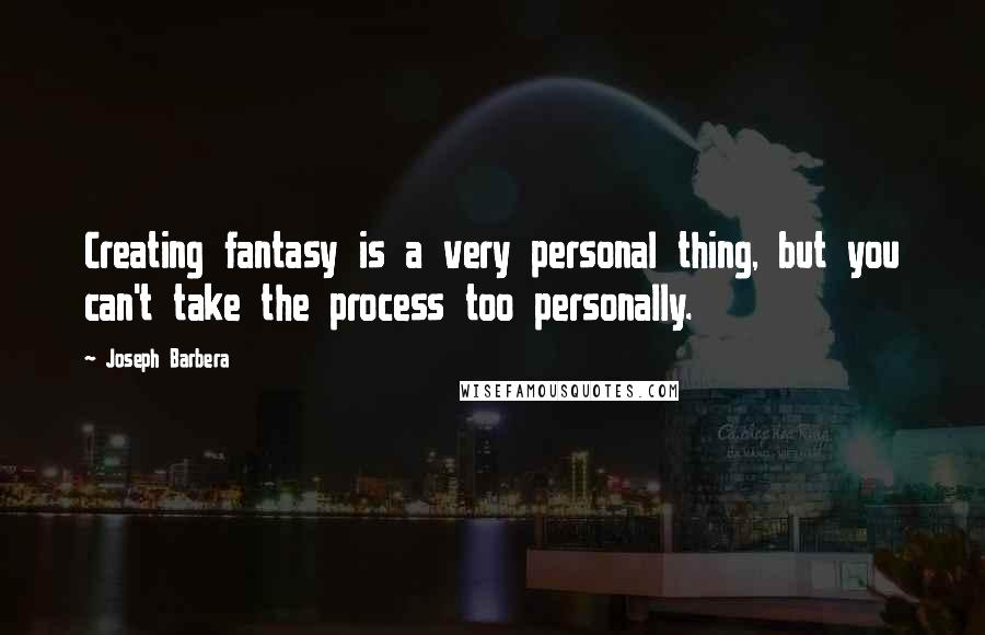 Joseph Barbera Quotes: Creating fantasy is a very personal thing, but you can't take the process too personally.