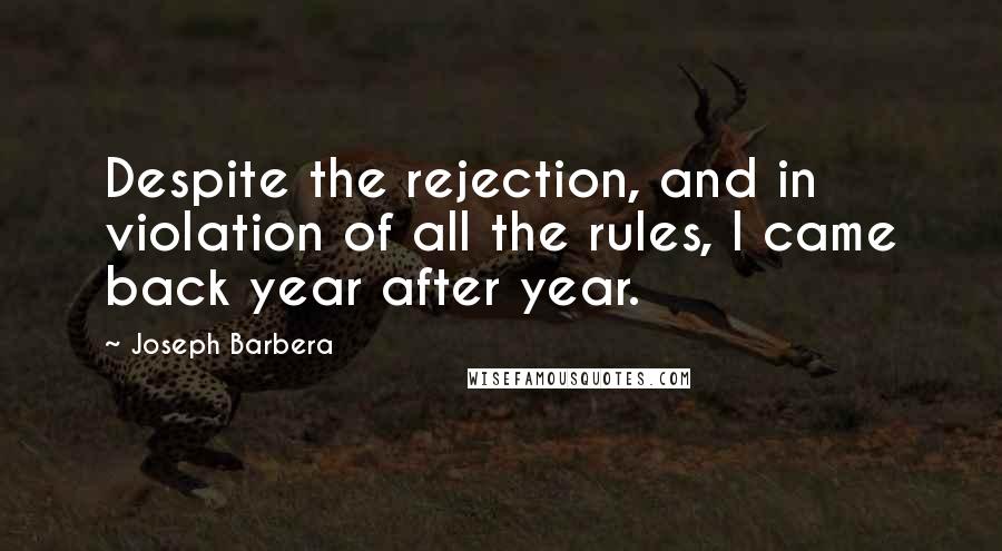 Joseph Barbera Quotes: Despite the rejection, and in violation of all the rules, I came back year after year.