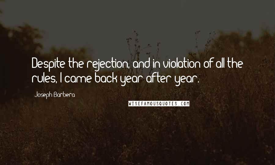 Joseph Barbera Quotes: Despite the rejection, and in violation of all the rules, I came back year after year.