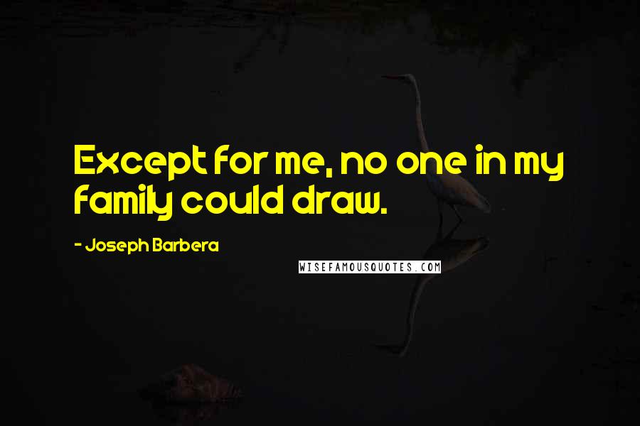 Joseph Barbera Quotes: Except for me, no one in my family could draw.