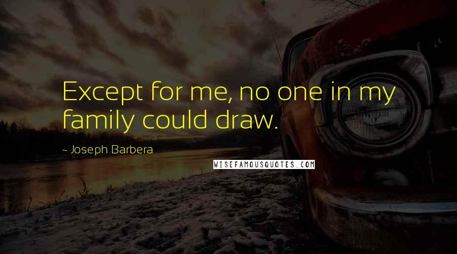 Joseph Barbera Quotes: Except for me, no one in my family could draw.