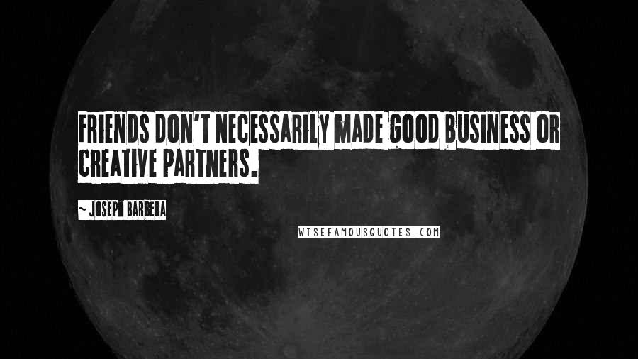 Joseph Barbera Quotes: Friends don't necessarily made good business or creative partners.