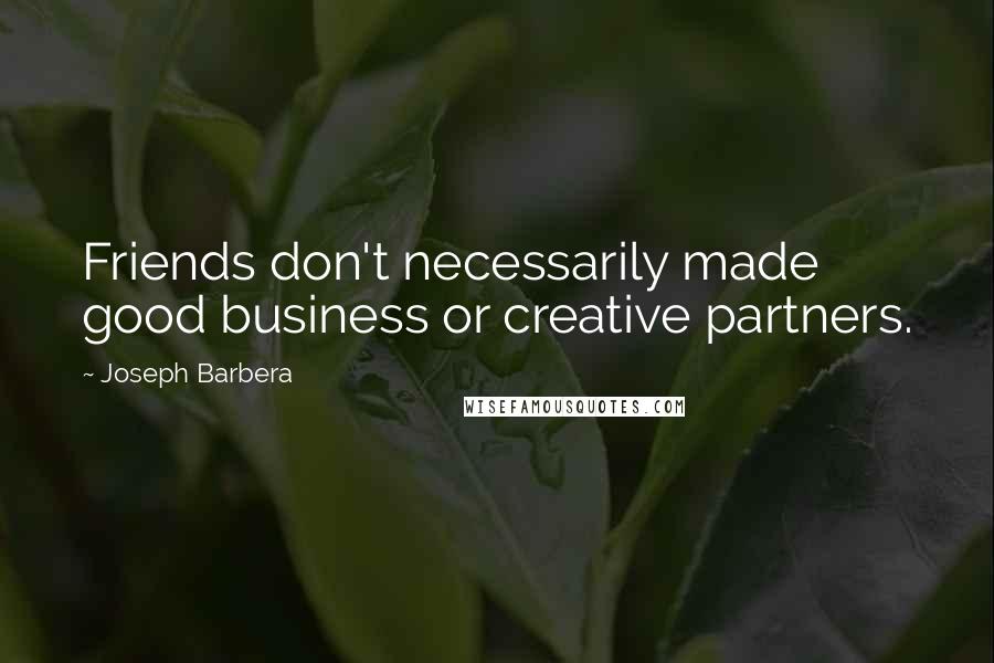 Joseph Barbera Quotes: Friends don't necessarily made good business or creative partners.