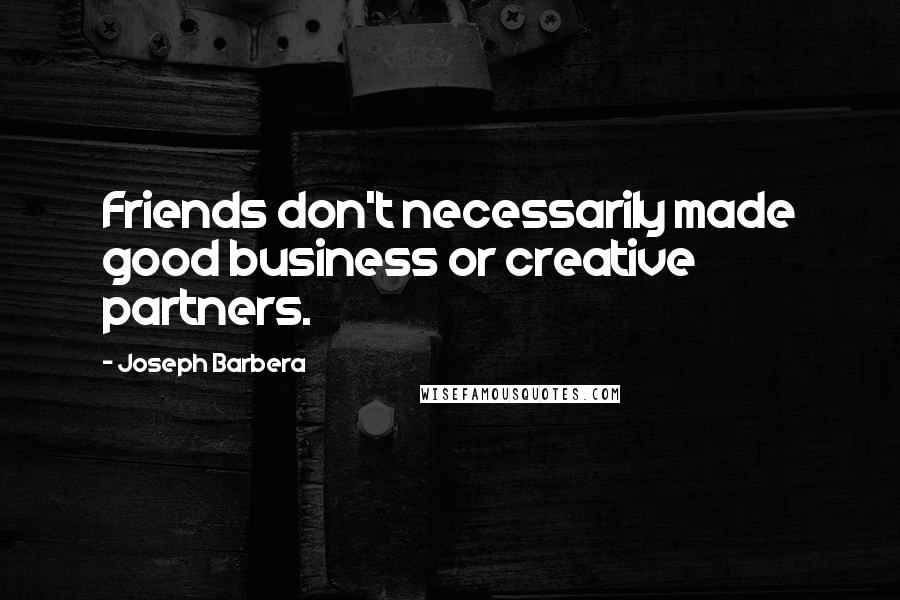 Joseph Barbera Quotes: Friends don't necessarily made good business or creative partners.