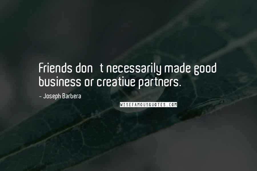 Joseph Barbera Quotes: Friends don't necessarily made good business or creative partners.