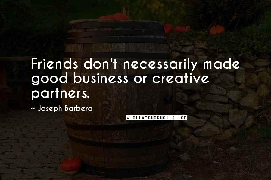 Joseph Barbera Quotes: Friends don't necessarily made good business or creative partners.