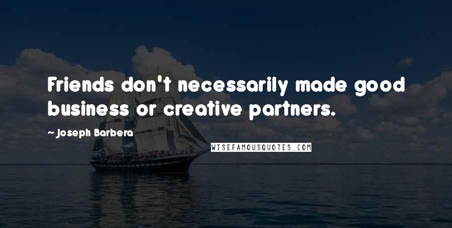 Joseph Barbera Quotes: Friends don't necessarily made good business or creative partners.