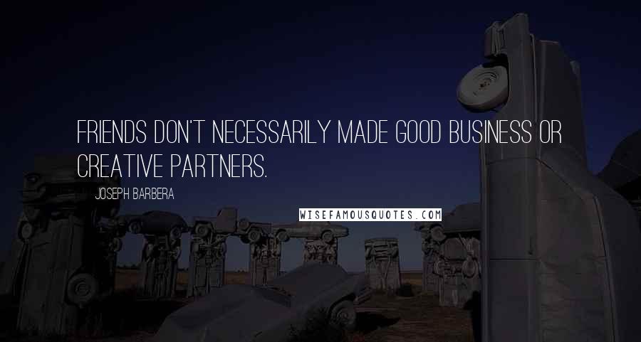 Joseph Barbera Quotes: Friends don't necessarily made good business or creative partners.