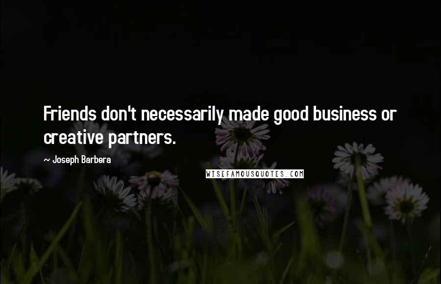 Joseph Barbera Quotes: Friends don't necessarily made good business or creative partners.