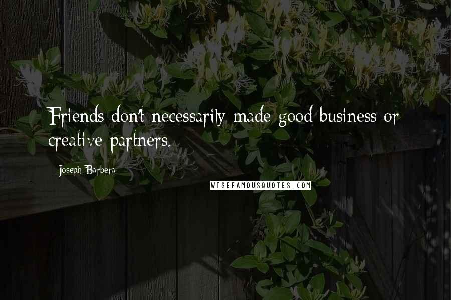 Joseph Barbera Quotes: Friends don't necessarily made good business or creative partners.