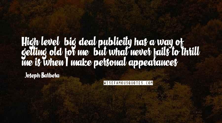 Joseph Barbera Quotes: High-level, big-deal publicity has a way of getting old for me, but what never fails to thrill me is when I make personal appearances.