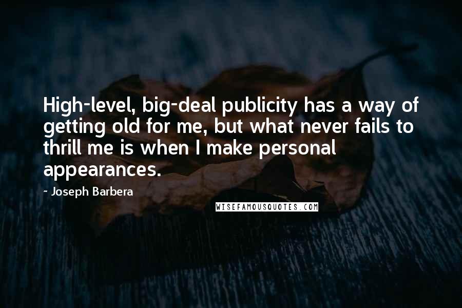 Joseph Barbera Quotes: High-level, big-deal publicity has a way of getting old for me, but what never fails to thrill me is when I make personal appearances.