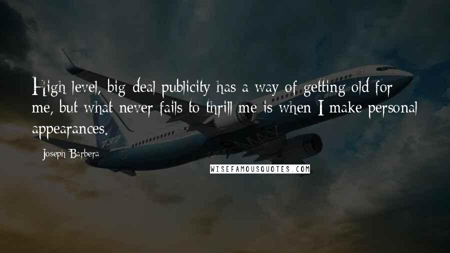 Joseph Barbera Quotes: High-level, big-deal publicity has a way of getting old for me, but what never fails to thrill me is when I make personal appearances.
