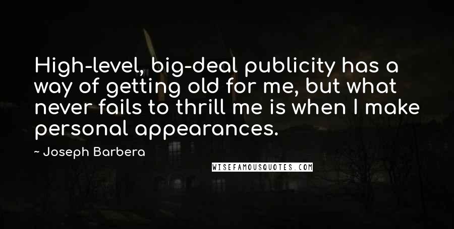 Joseph Barbera Quotes: High-level, big-deal publicity has a way of getting old for me, but what never fails to thrill me is when I make personal appearances.