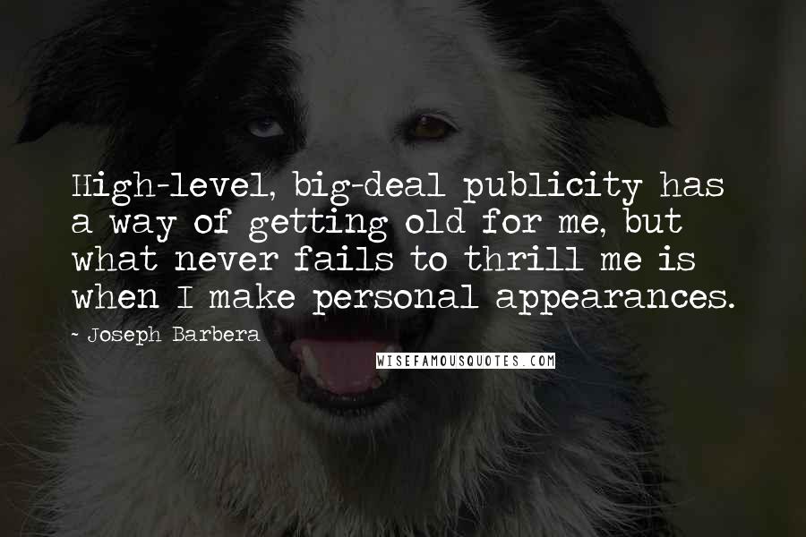 Joseph Barbera Quotes: High-level, big-deal publicity has a way of getting old for me, but what never fails to thrill me is when I make personal appearances.