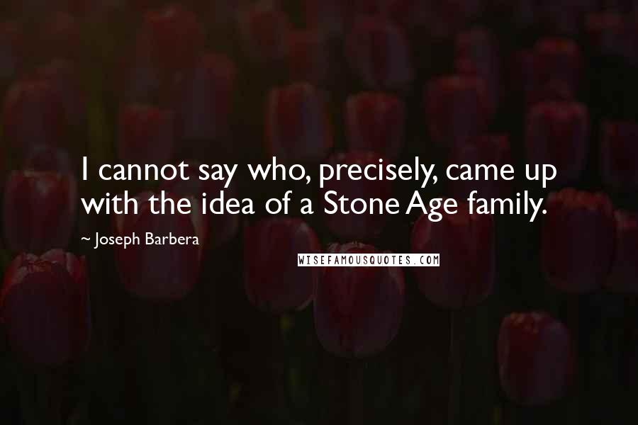 Joseph Barbera Quotes: I cannot say who, precisely, came up with the idea of a Stone Age family.
