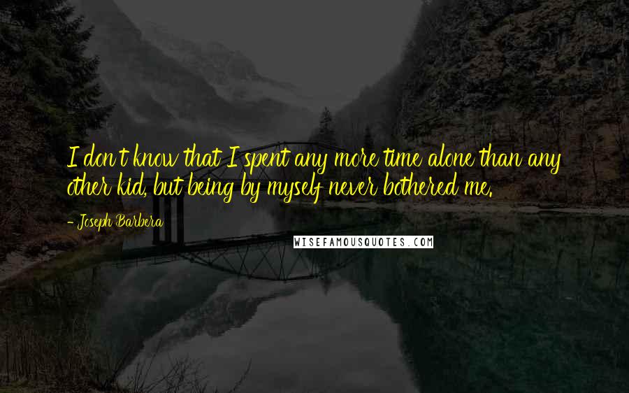 Joseph Barbera Quotes: I don't know that I spent any more time alone than any other kid, but being by myself never bothered me.