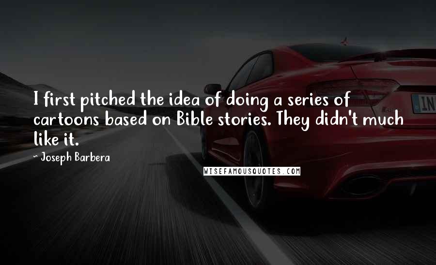 Joseph Barbera Quotes: I first pitched the idea of doing a series of cartoons based on Bible stories. They didn't much like it.