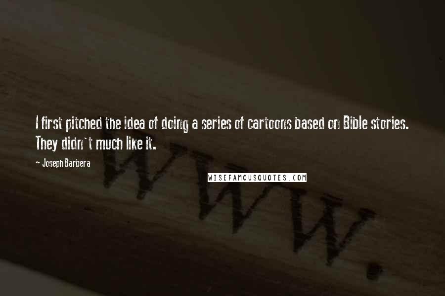 Joseph Barbera Quotes: I first pitched the idea of doing a series of cartoons based on Bible stories. They didn't much like it.