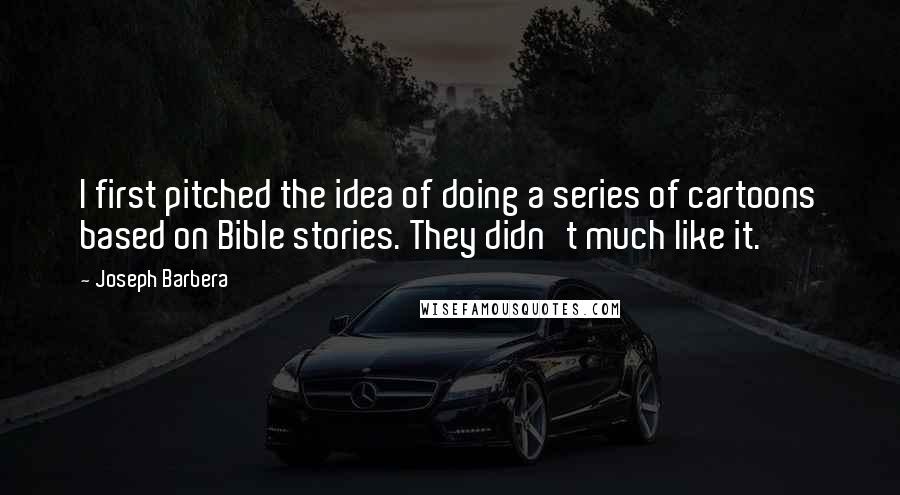 Joseph Barbera Quotes: I first pitched the idea of doing a series of cartoons based on Bible stories. They didn't much like it.