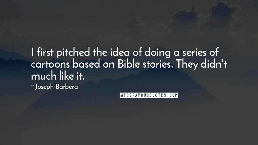 Joseph Barbera Quotes: I first pitched the idea of doing a series of cartoons based on Bible stories. They didn't much like it.