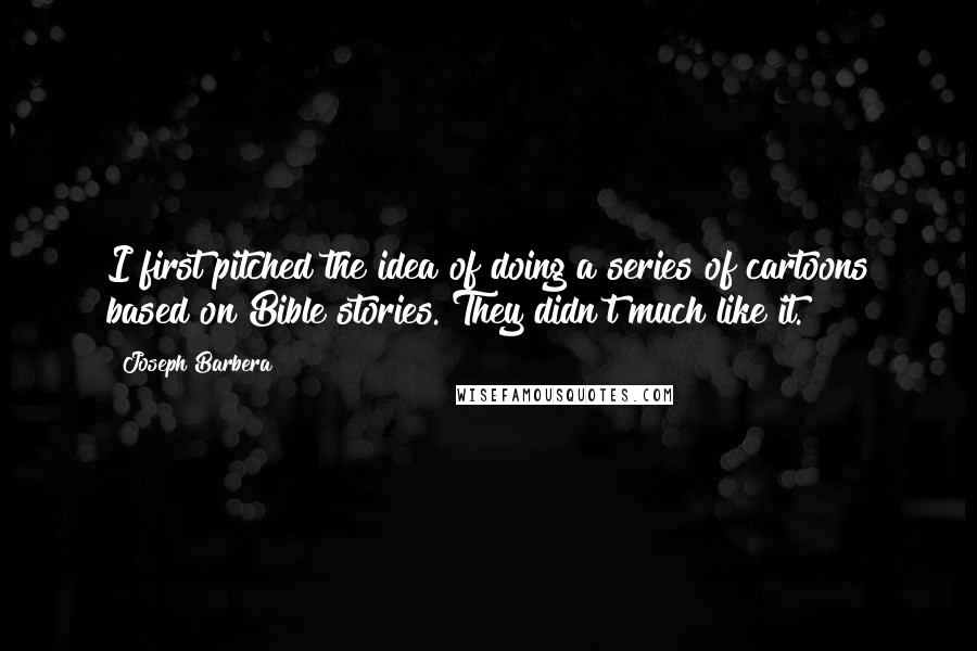 Joseph Barbera Quotes: I first pitched the idea of doing a series of cartoons based on Bible stories. They didn't much like it.