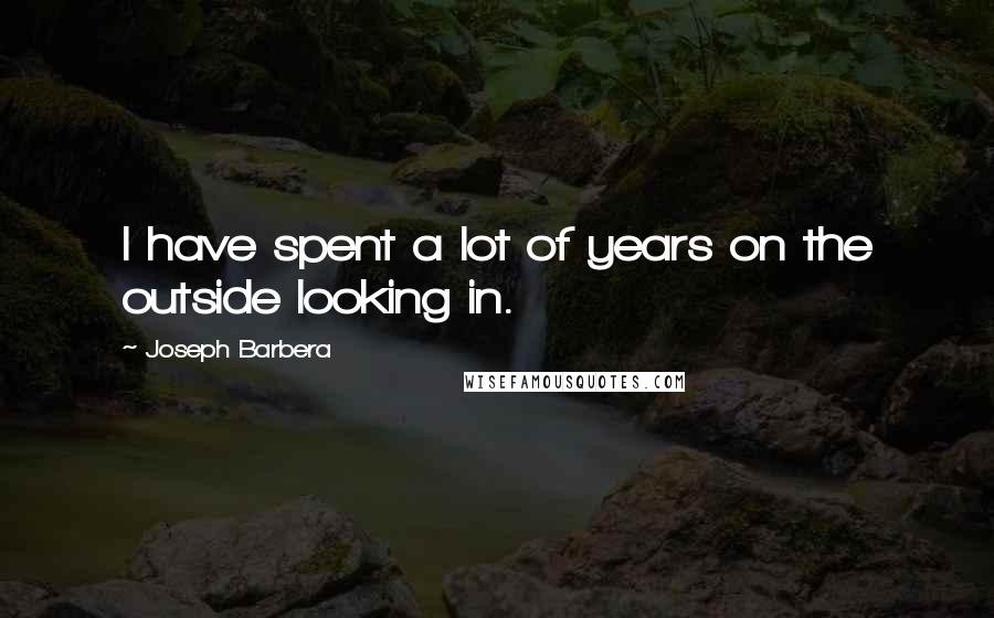 Joseph Barbera Quotes: I have spent a lot of years on the outside looking in.