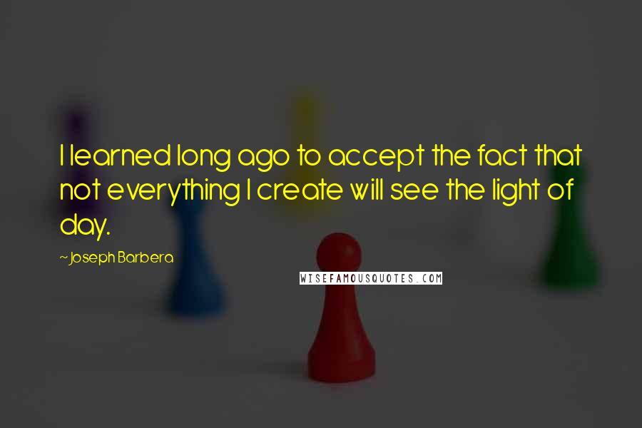 Joseph Barbera Quotes: I learned long ago to accept the fact that not everything I create will see the light of day.