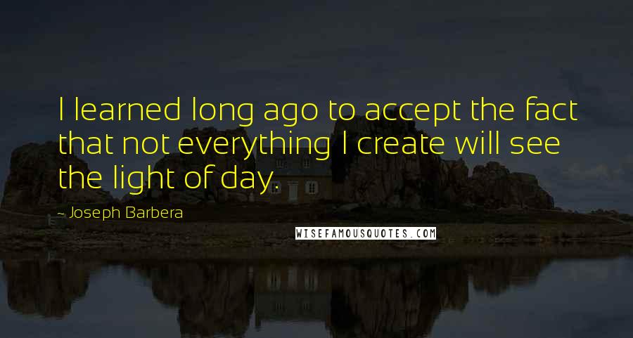 Joseph Barbera Quotes: I learned long ago to accept the fact that not everything I create will see the light of day.