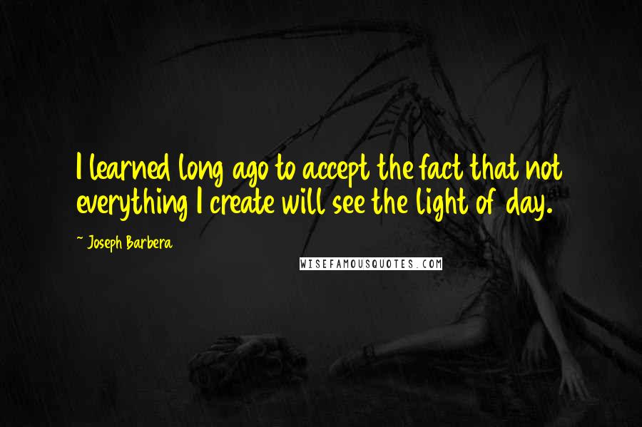 Joseph Barbera Quotes: I learned long ago to accept the fact that not everything I create will see the light of day.