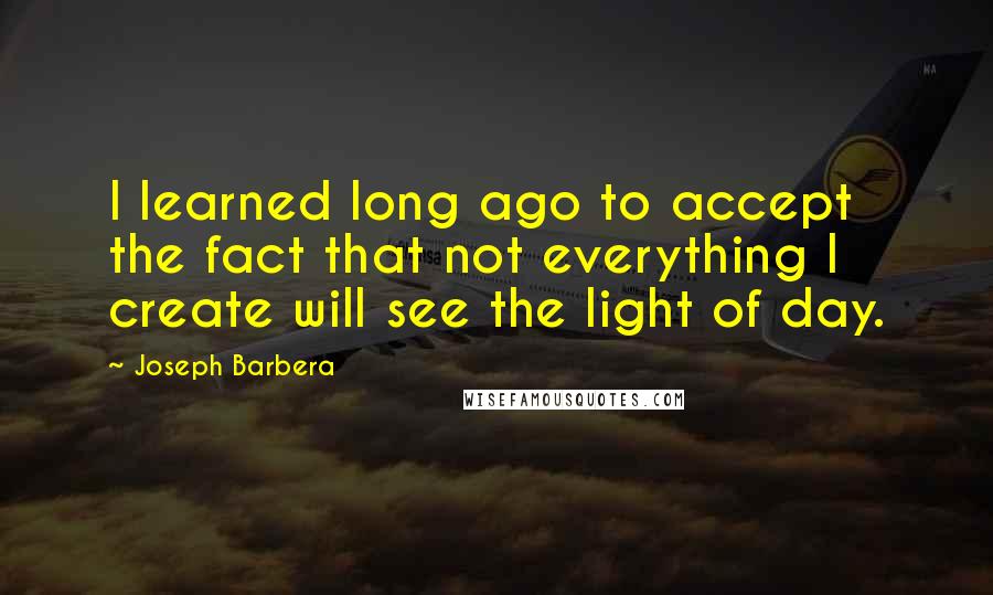 Joseph Barbera Quotes: I learned long ago to accept the fact that not everything I create will see the light of day.