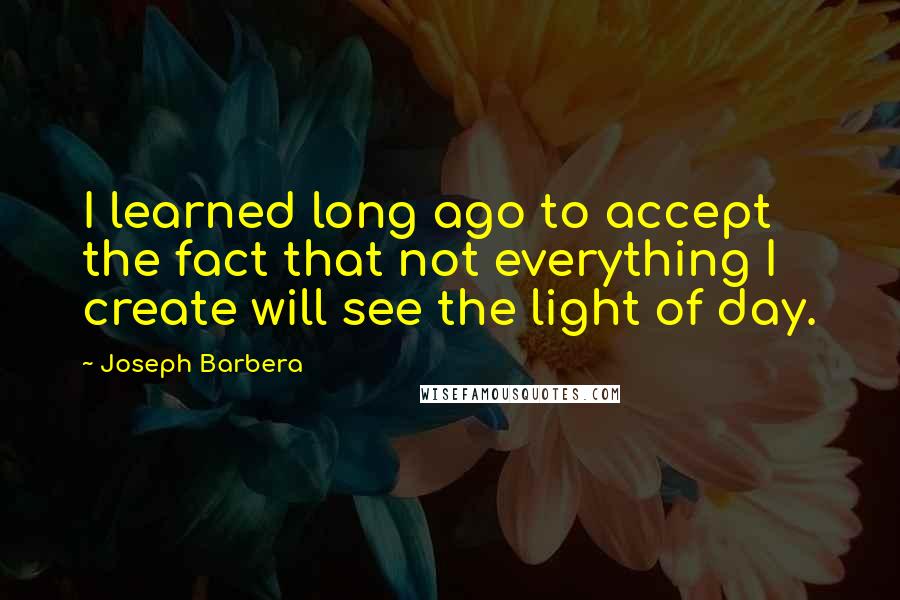 Joseph Barbera Quotes: I learned long ago to accept the fact that not everything I create will see the light of day.