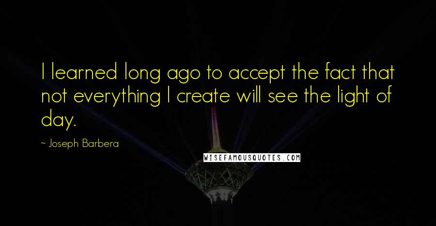 Joseph Barbera Quotes: I learned long ago to accept the fact that not everything I create will see the light of day.