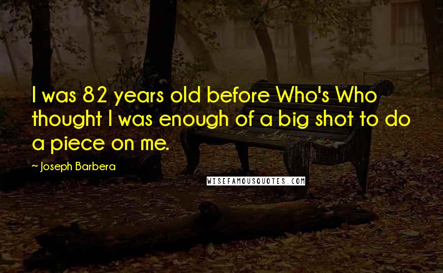 Joseph Barbera Quotes: I was 82 years old before Who's Who thought I was enough of a big shot to do a piece on me.