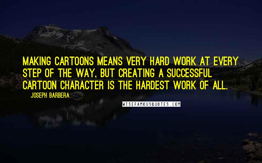 Joseph Barbera Quotes: Making cartoons means very hard work at every step of the way, but creating a successful cartoon character is the hardest work of all.