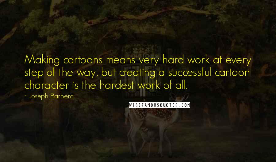 Joseph Barbera Quotes: Making cartoons means very hard work at every step of the way, but creating a successful cartoon character is the hardest work of all.