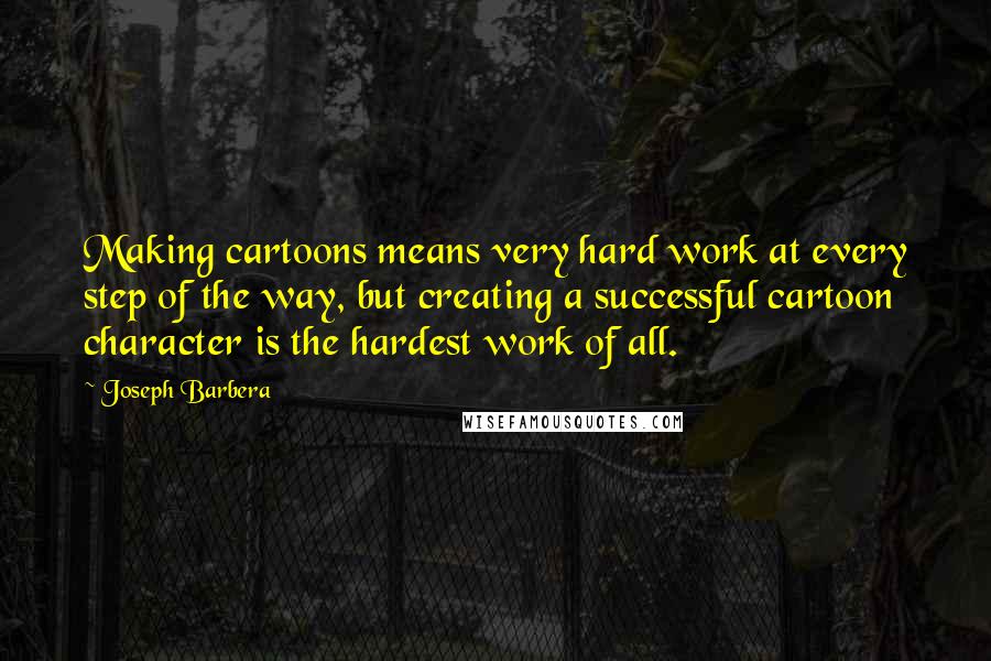Joseph Barbera Quotes: Making cartoons means very hard work at every step of the way, but creating a successful cartoon character is the hardest work of all.