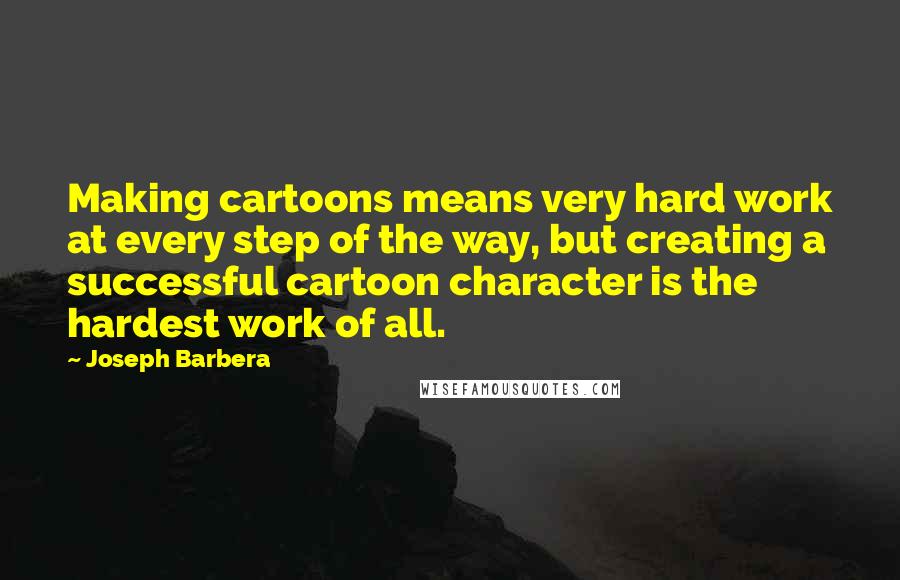 Joseph Barbera Quotes: Making cartoons means very hard work at every step of the way, but creating a successful cartoon character is the hardest work of all.