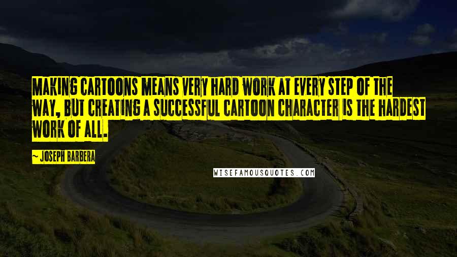 Joseph Barbera Quotes: Making cartoons means very hard work at every step of the way, but creating a successful cartoon character is the hardest work of all.