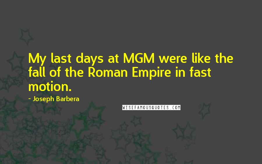 Joseph Barbera Quotes: My last days at MGM were like the fall of the Roman Empire in fast motion.