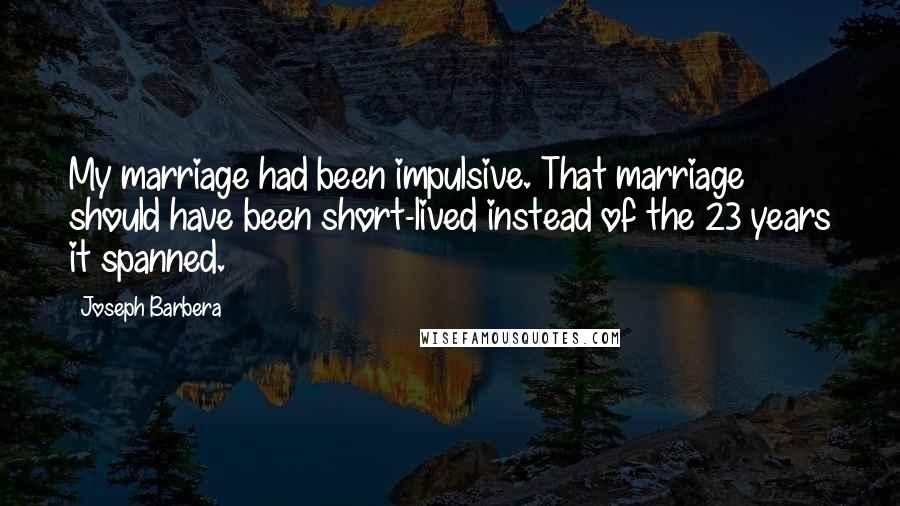Joseph Barbera Quotes: My marriage had been impulsive. That marriage should have been short-lived instead of the 23 years it spanned.