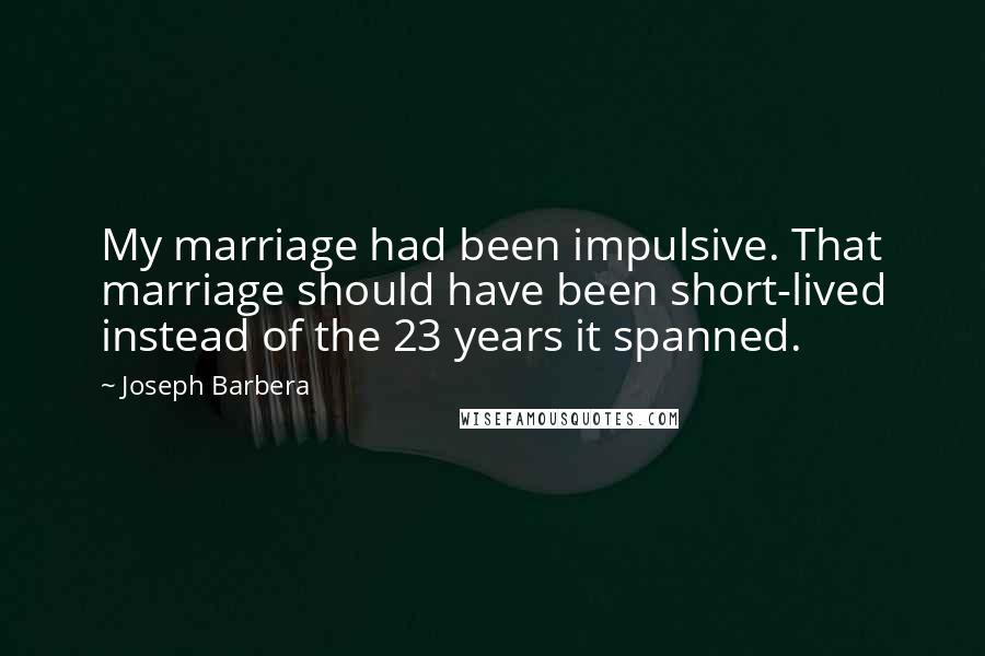Joseph Barbera Quotes: My marriage had been impulsive. That marriage should have been short-lived instead of the 23 years it spanned.