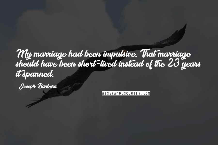 Joseph Barbera Quotes: My marriage had been impulsive. That marriage should have been short-lived instead of the 23 years it spanned.